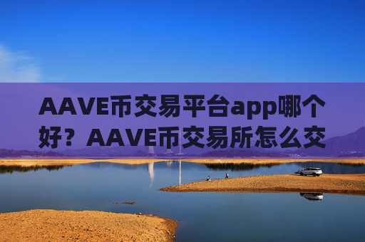 AAVE币交易平台app哪个好?AAVE币交易所怎么交易