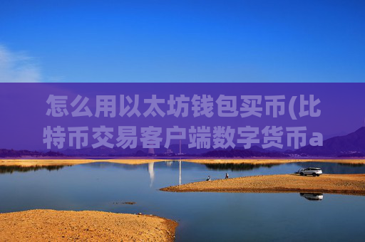 怎么用以太坊钱包买币(比特币交易客户端数字货币app)