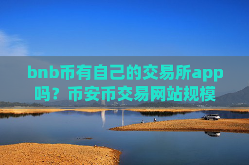 bnb币有自己的交易所app吗?币安币交易网站规模