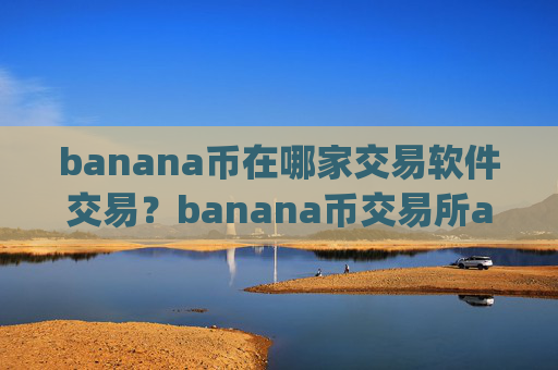 banana币在哪家交易软件交易?banana币交易所app排行苹果