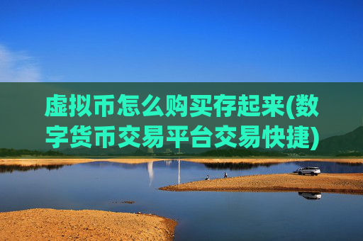 虚拟币怎么购买存起来(数字货币交易平台交易快捷)