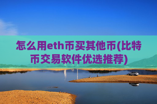 怎么用eth币买其他币(比特币交易软件优选推荐)