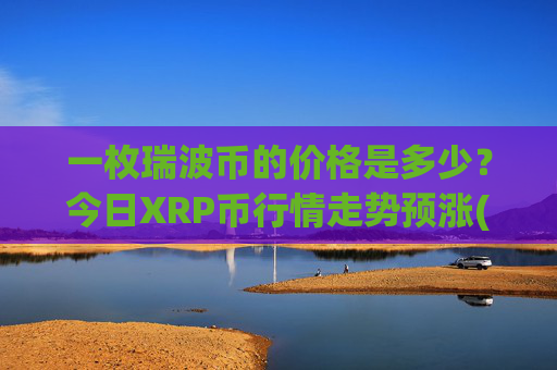 一枚瑞波币的价格是多少?今日XRP币行情走势预涨(现价16.3424元)