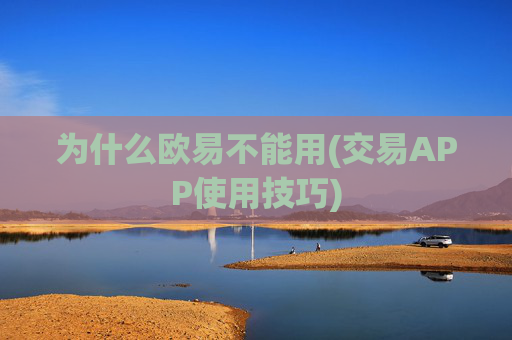 为什么欧易不能用(交易APP使用技巧)
