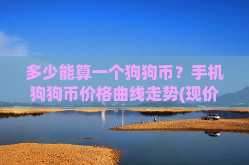 多少能算一个狗狗币?手机狗狗币价格曲线走势(现价3.1016元)