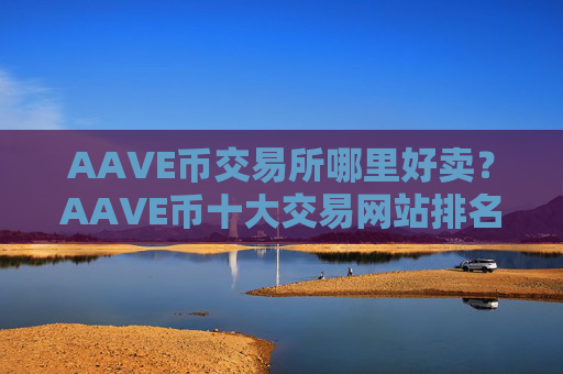 AAVE币交易所哪里好卖?AAVE币十大交易网站排名榜