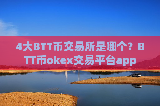 4大BTT币交易所是哪个？BTT币okex交易平台app