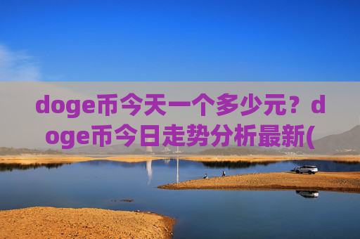 doge币今天一个多少元?doge币今日走势分析最新(现价2.3613元)