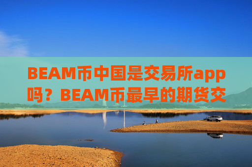 BEAM币中国是交易所app吗?BEAM币最早的期货交易网站