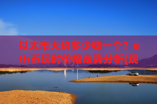 以太币大约多少钱一个?eth币现时价格走势分析(现价27934.25元)