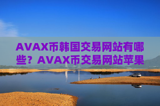 AVAX币韩国交易网站有哪些?AVAX币交易网站苹果