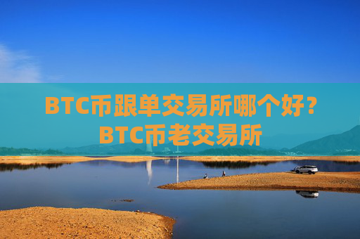 BTC币跟单交易所哪个好?BTC币老交易所