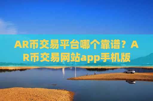 AR币交易平台哪个靠谱？AR币交易网站app手机版