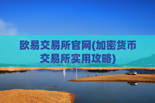 欧易交易所官网(加密货币交易所实用攻略)