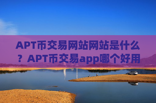 APT币交易网站网站是什么?APT币交易app哪个好用
