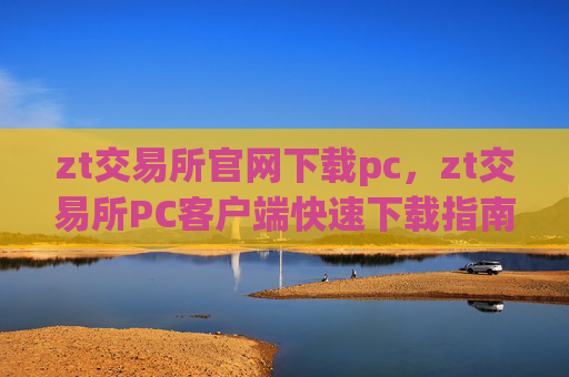 zt交易所官网下载pc,zt交易所PC客户端快速下载指南