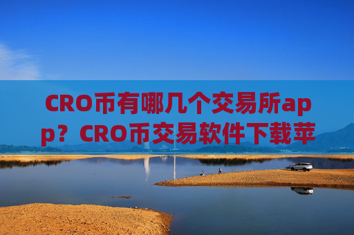 CRO币有哪几个交易所app?CRO币交易软件下载苹果