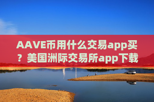 AAVE币用什么交易app买?美国洲际交易所app下载AAVE币