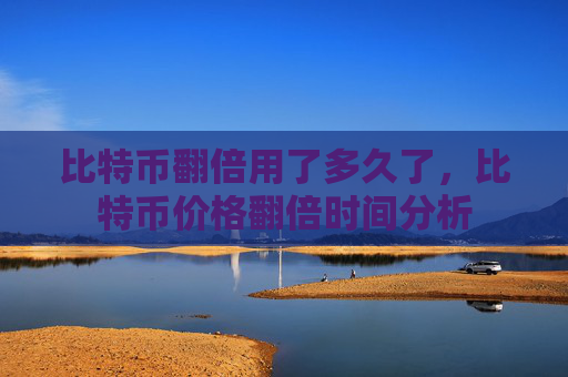 比特币翻倍用了多久了,比特币价格翻倍时间分析