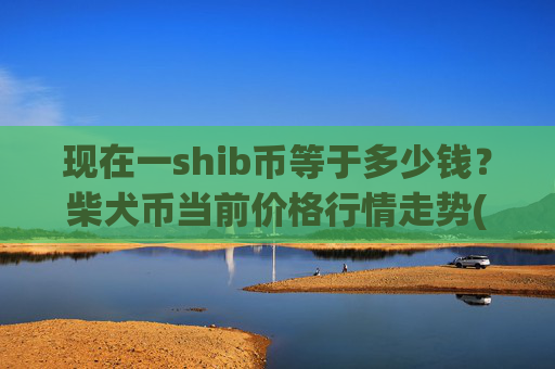 现在一shib币等于多少钱？柴犬币当前价格行情走势(现价0.00023519元)