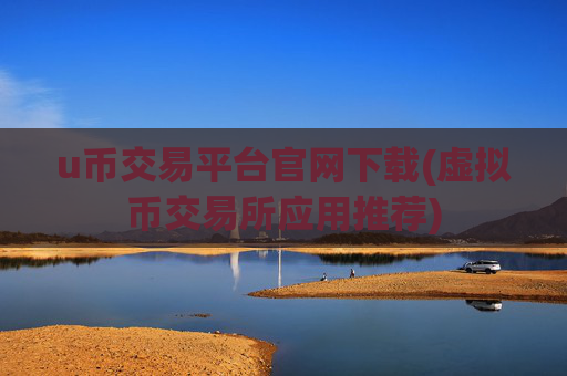 u币交易平台官网下载(虚拟币交易所应用推荐)