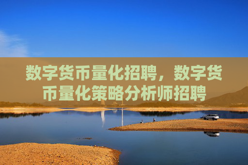 数字货币量化招聘,数字货币量化策略分析师招聘