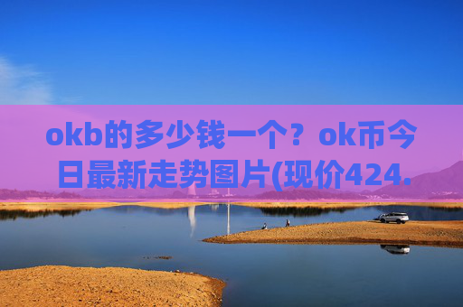 okb的多少钱一个?ok币今日最新走势图片(现价424.26元)