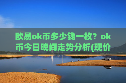 欧易ok币多少钱一枚?ok币今日晚间走势分析(现价328.195元)