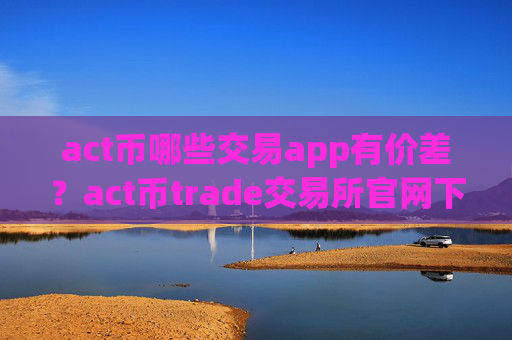act币哪些交易app有价差?act币trade交易所官网下载