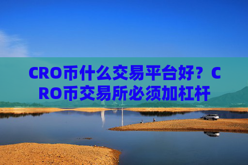 CRO币什么交易平台好？CRO币交易所必须加杠杆