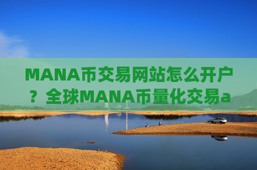 MANA币交易网站怎么开户？全球MANA币量化交易app排名