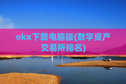 okx下载电脑版(数字资产交易所排名)
