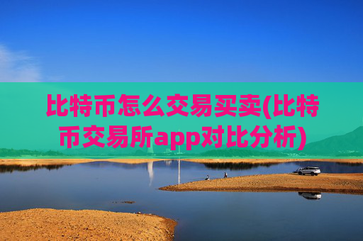 比特币怎么交易买卖(比特币交易所app对比分析)