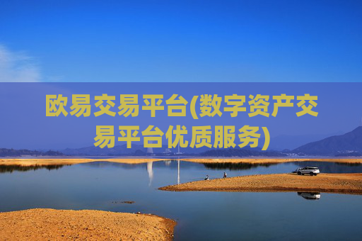 欧易交易平台(数字资产交易平台优质服务)