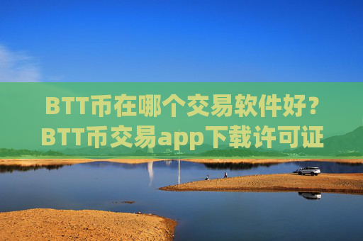 BTT币在哪个交易软件好？BTT币交易app下载许可证