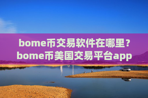 bome币交易软件在哪里?bome币美国交易平台app时间