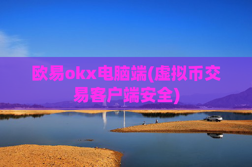欧易okx电脑端(虚拟币交易客户端安全)