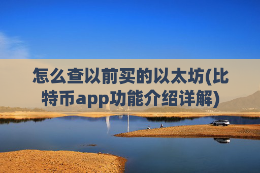 怎么查以前买的以太坊(比特币app功能介绍详解)