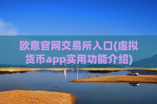 欧意官网交易所入口(虚拟货币app实用功能介绍)
