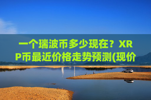 一个瑞波币多少现在?XRP币最近价格走势预测(现价16.6239元)