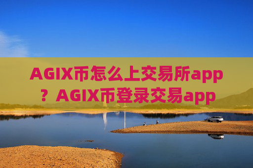 AGIX币怎么上交易所app?AGIX币登录交易app