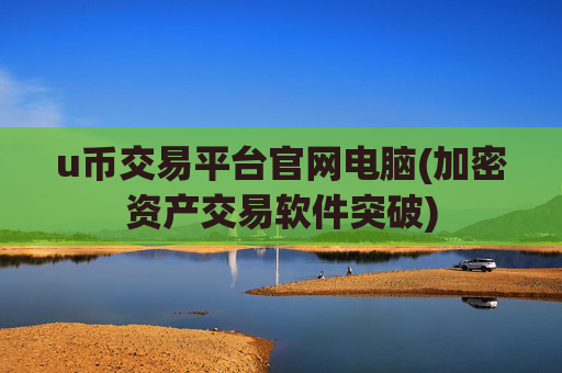 u币交易平台官网电脑(加密资产交易软件突破)