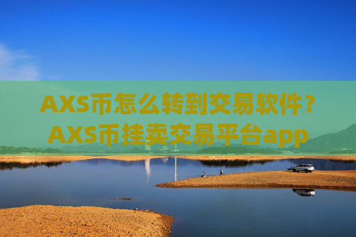 AXS币怎么转到交易软件?AXS币挂卖交易平台app