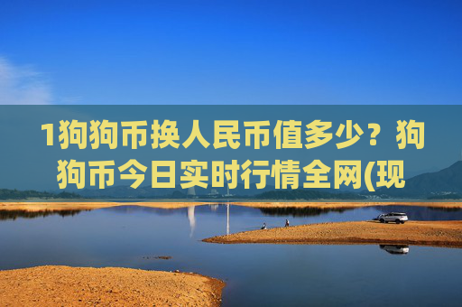 1狗狗币换人民币值多少？狗狗币今日实时行情全网(现价3.1222元)
