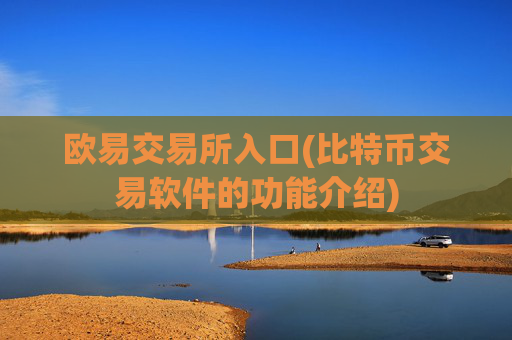 欧易交易所入口(比特币交易软件的功能介绍)