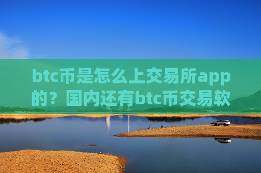 btc币是怎么上交易所app的?国内还有btc币交易软件下载吗