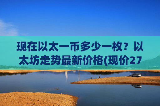 现在以太一币多少一枚?以太坊走势最新价格(现价27799.94元)