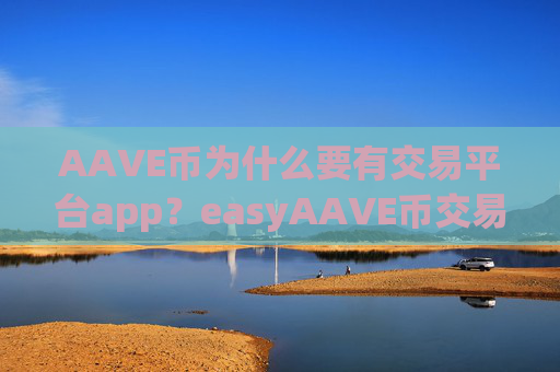 AAVE币为什么要有交易平台app?easyAAVE币交易软件网站