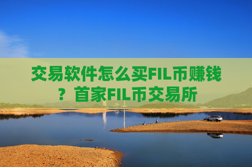交易软件怎么买FIL币赚钱?首家FIL币交易所