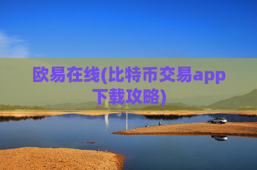 欧易在线(比特币交易app下载攻略)